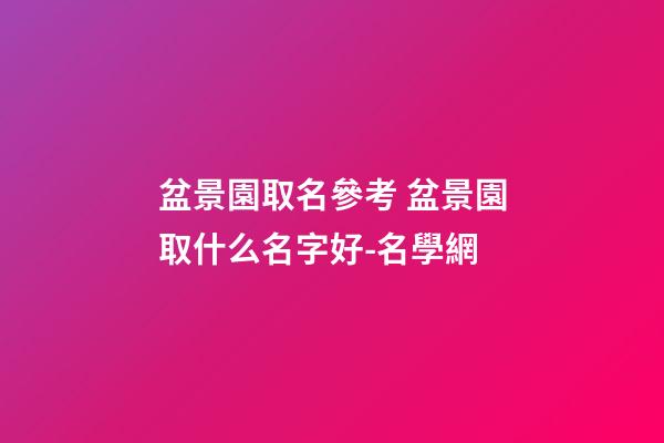 盆景園取名參考 盆景園取什么名字好-名學網